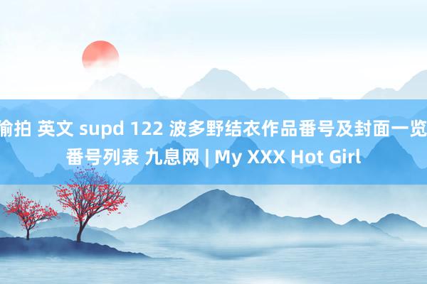 偷拍 英文 supd 122 波多野结衣作品番号及封面一览 番号列表 九息网 | My XXX Hot Girl